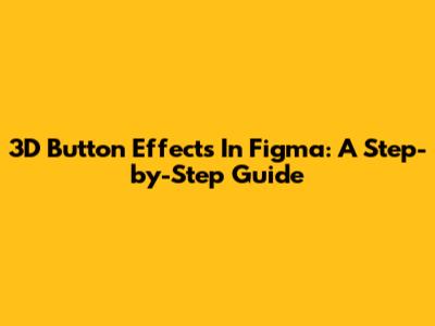3D Button Effects In Figma: A Step-by-Step Guide