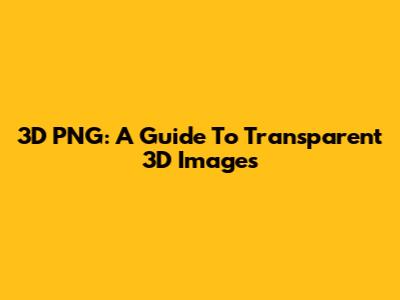 3D PNG: A Guide To Transparent 3D Images
