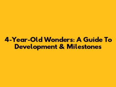 4-Year-Old Wonders: A Guide To Development & Milestones