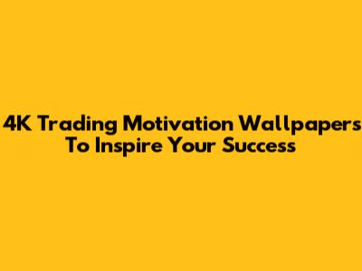 4K Trading Motivation Wallpapers To Inspire Your Success