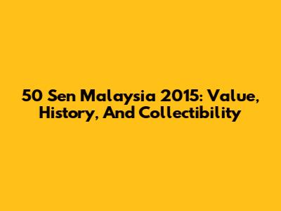 50 Sen Malaysia 2015: Value, History, And Collectibility