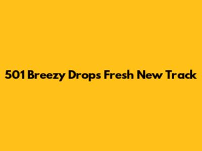 501 Breezy Drops Fresh New Track