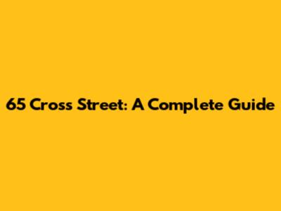 65 Cross Street: A Complete Guide