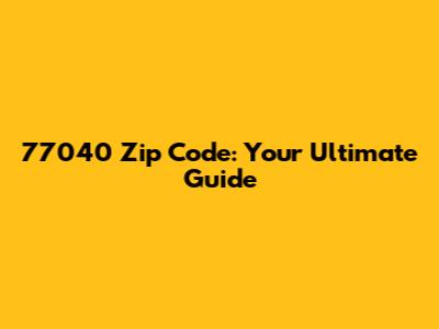 77040 Zip Code: Your Ultimate Guide