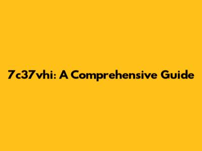 7c37vhi: A Comprehensive Guide