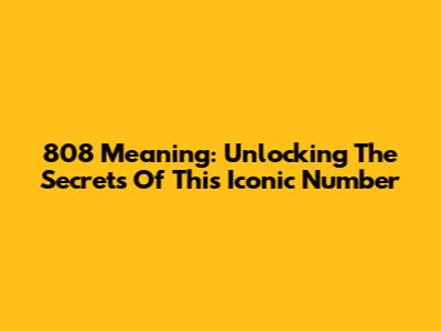 808 Meaning: Unlocking The Secrets Of This Iconic Number