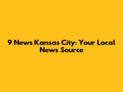 9 News Kansas City: Your Local News Source