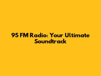 95 FM Radio: Your Ultimate Soundtrack