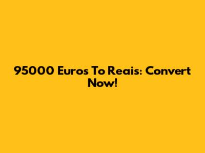 95000 Euros To Reais: Convert Now!