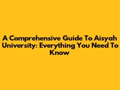 A Comprehensive Guide To Aisyah University: Everything You Need To Know