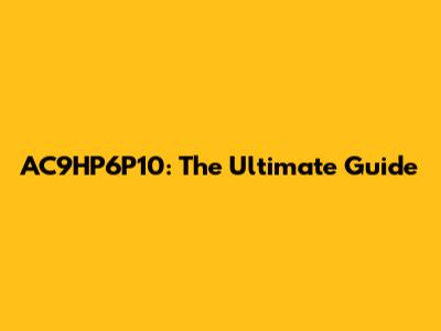 AC9HP6P10: The Ultimate Guide