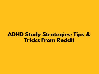 ADHD Study Strategies: Tips & Tricks From Reddit