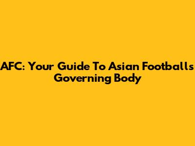 AFC: Your Guide To Asian Football's Governing Body
