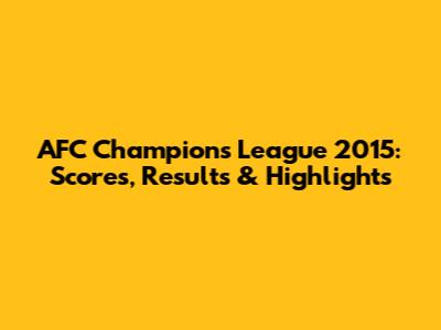 AFC Champions League 2015: Scores, Results & Highlights