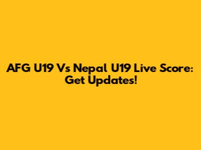 AFG U19 Vs Nepal U19 Live Score: Get Updates!