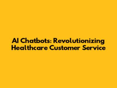 AI Chatbots: Revolutionizing Healthcare Customer Service