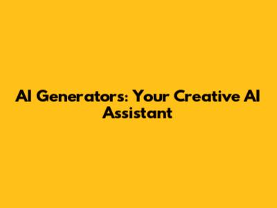 AI Generators: Your Creative AI Assistant