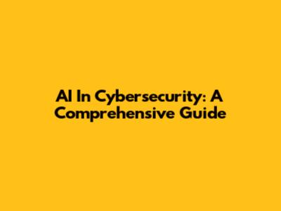 AI In Cybersecurity: A Comprehensive Guide