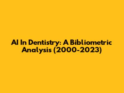 AI In Dentistry: A Bibliometric Analysis (2000-2023)