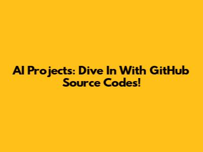 AI Projects: Dive In With GitHub Source Codes!