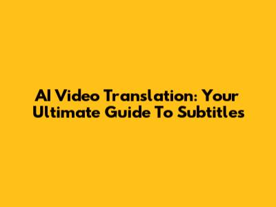 AI Video Translation: Your Ultimate Guide To Subtitles