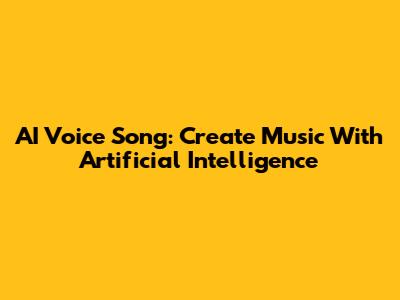 AI Voice Song: Create Music With Artificial Intelligence
