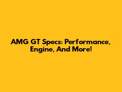 AMG GT Specs: Performance, Engine, And More!