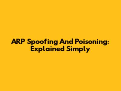 ARP Spoofing And Poisoning: Explained Simply