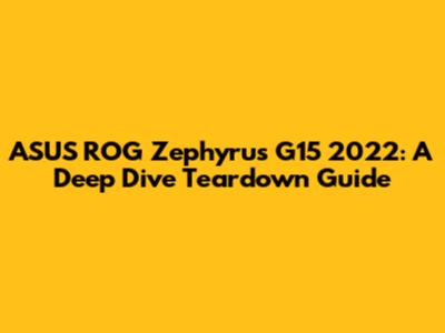ASUS ROG Zephyrus G15 2022: A Deep Dive Teardown Guide