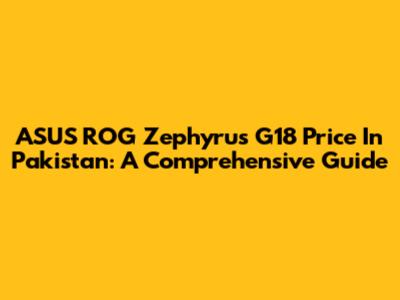 ASUS ROG Zephyrus G18 Price In Pakistan: A Comprehensive Guide