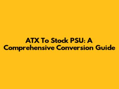 ATX To Stock PSU: A Comprehensive Conversion Guide