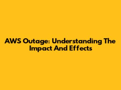 AWS Outage: Understanding The Impact And Effects