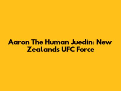 Aaron 'The Human' Juedin: New Zealand's UFC Force