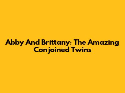 Abby And Brittany: The Amazing Conjoined Twins