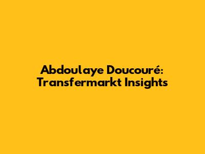 Abdoulaye Doucouré: Transfermarkt Insights