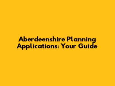 Aberdeenshire Planning Applications: Your Guide
