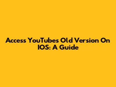 Access YouTube's Old Version On IOS: A Guide