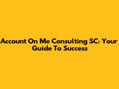 Account On Me Consulting SC: Your Guide To Success