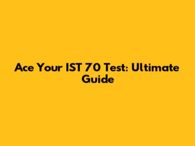 Ace Your IST 70 Test: Ultimate Guide