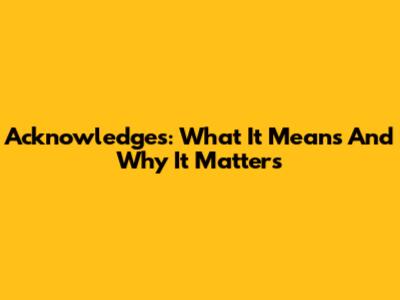Acknowledges: What It Means And Why It Matters