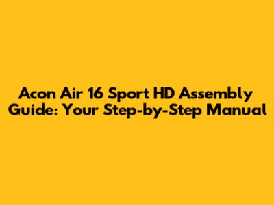 Acon Air 16 Sport HD Assembly Guide: Your Step-by-Step Manual