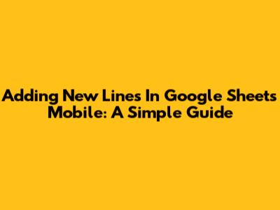 Adding New Lines In Google Sheets Mobile: A Simple Guide