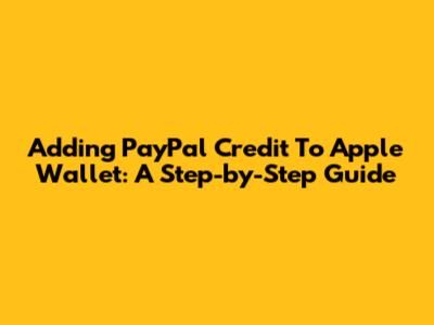Adding PayPal Credit To Apple Wallet: A Step-by-Step Guide