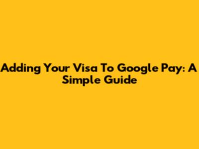 Adding Your Visa To Google Pay: A Simple Guide