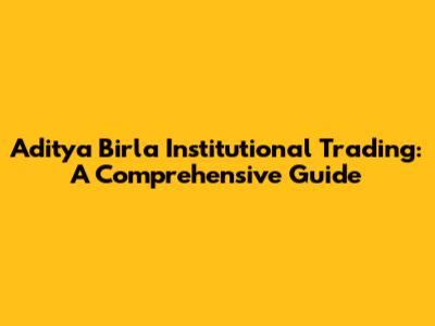 Aditya Birla Institutional Trading: A Comprehensive Guide