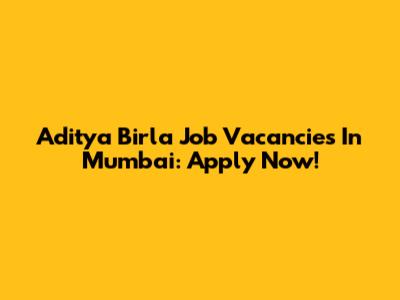 Aditya Birla Job Vacancies In Mumbai: Apply Now!