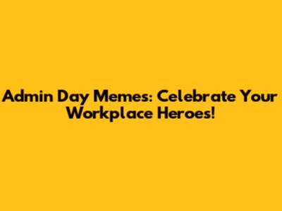 Admin Day Memes: Celebrate Your Workplace Heroes!