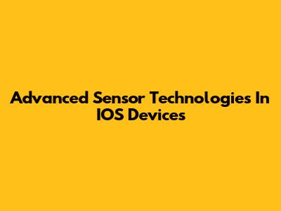 Advanced Sensor Technologies In IOS Devices