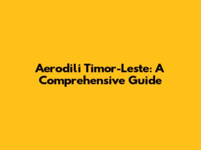 Aerodili Timor-Leste: A Comprehensive Guide