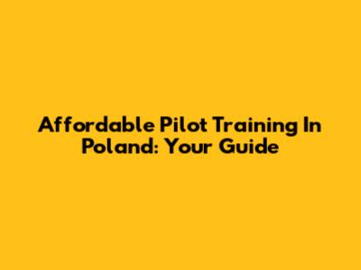 Affordable Pilot Training In Poland: Your Guide